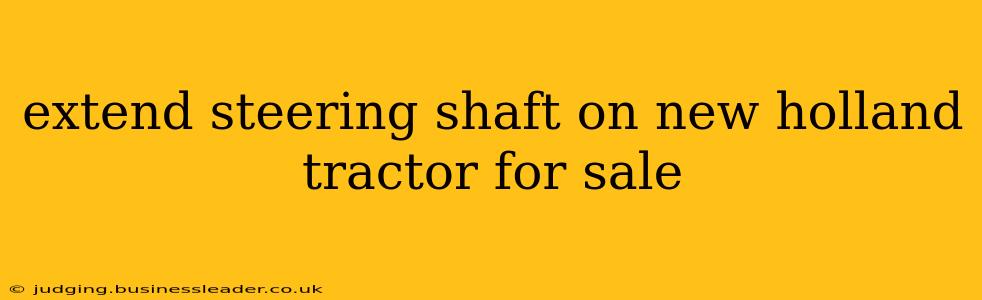 extend steering shaft on new holland tractor for sale