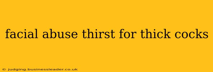 facial abuse thirst for thick cocks facial abuse thirst for thick cocks