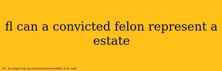 fl can a convicted felon represent a estate