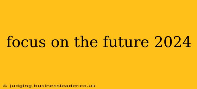 focus on the future 2024
