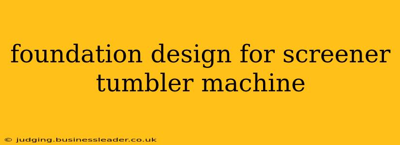 foundation design for screener tumbler machine