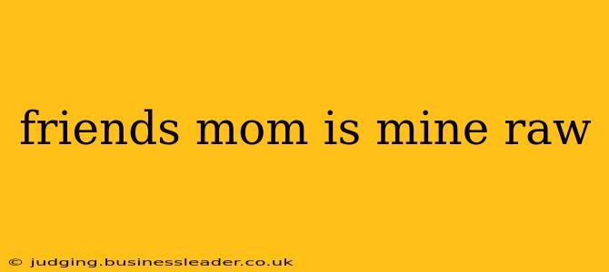 friends mom is mine raw friends mom is mine raw