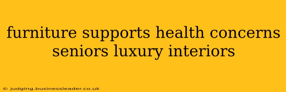 furniture supports health concerns seniors luxury interiors