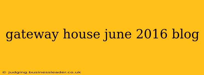 gateway house june 2016 blog