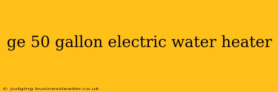 ge 50 gallon electric water heater