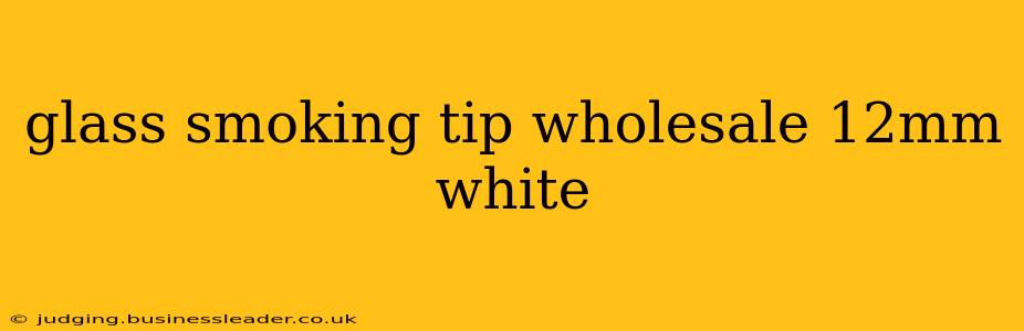 glass smoking tip wholesale 12mm white