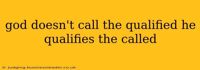 god doesn't call the qualified he qualifies the called