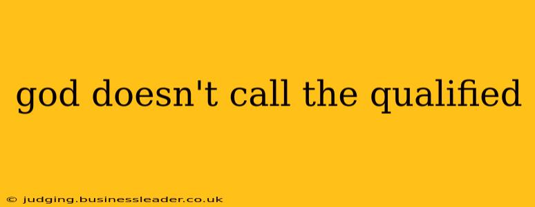 god doesn't call the qualified