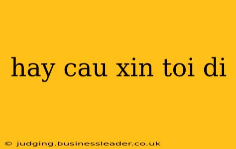 hay cau xin toi di