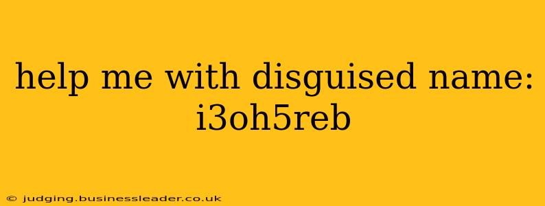 help me with disguised name: i3oh5reb