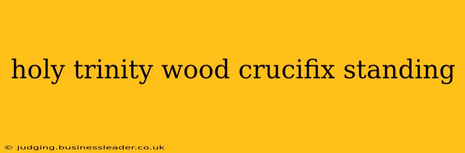 holy trinity wood crucifix standing