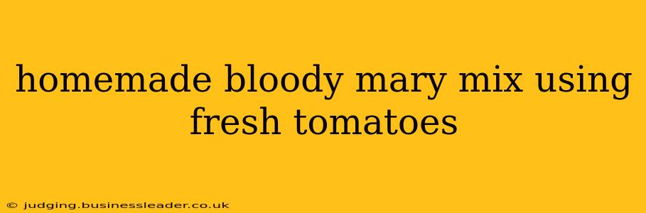 homemade bloody mary mix using fresh tomatoes