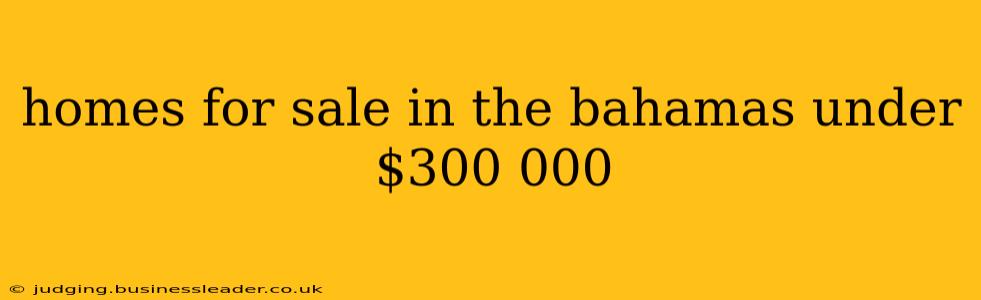 homes for sale in the bahamas under $300 000