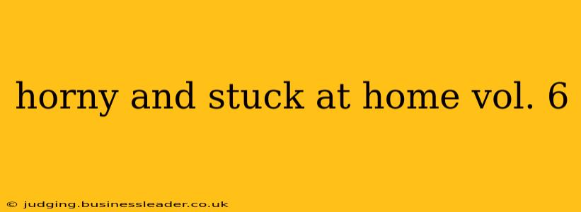 horny and stuck at home vol. 6 horny and stuck at home vol. 6