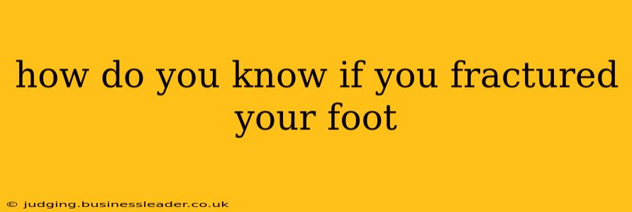 how do you know if you fractured your foot