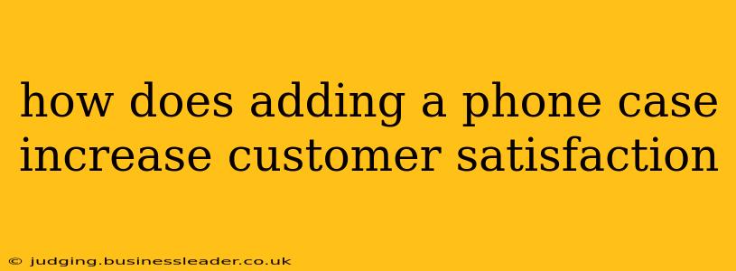 how does adding a phone case increase customer satisfaction
