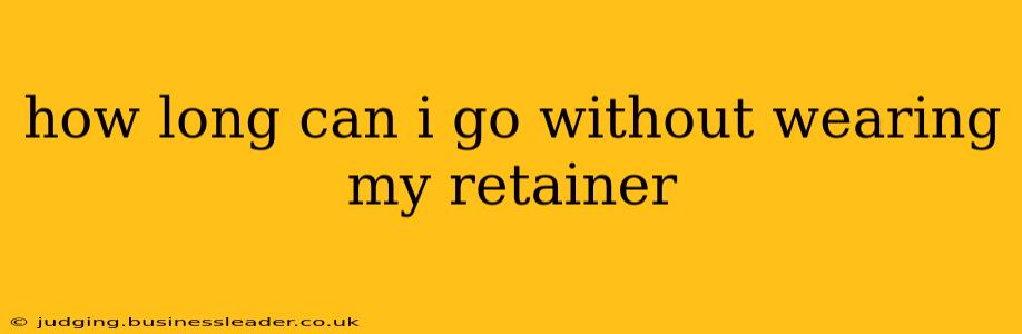 how long can i go without wearing my retainer