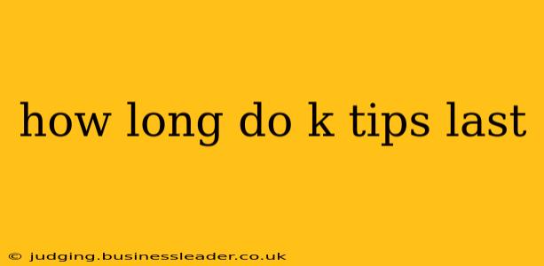 how long do k tips last