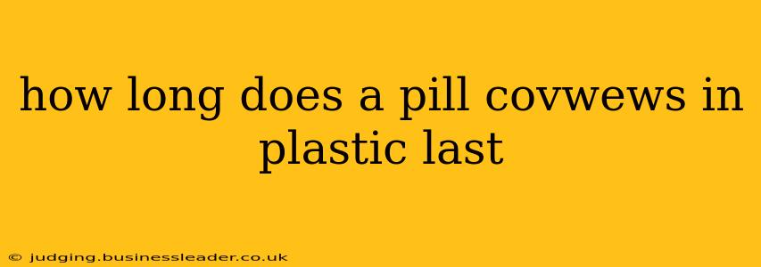 how long does a pill covwews in plastic last