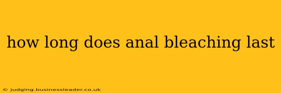 how long does anal bleaching last