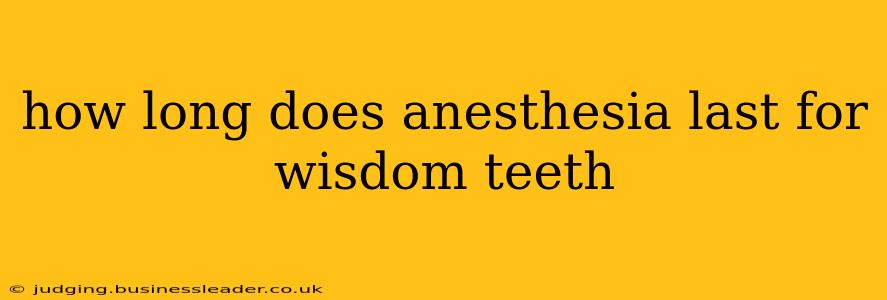 how long does anesthesia last for wisdom teeth