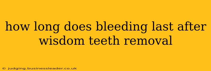 how long does bleeding last after wisdom teeth removal