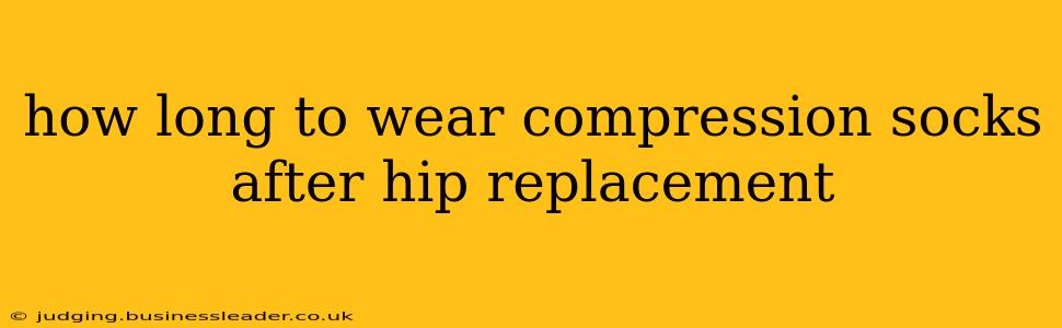 how long to wear compression socks after hip replacement