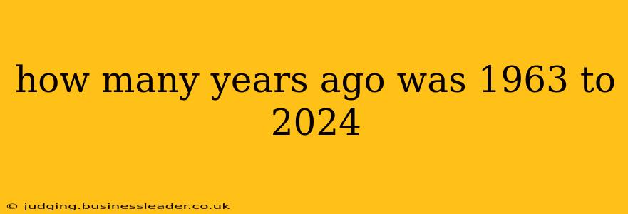 how many years ago was 1963 to 2024