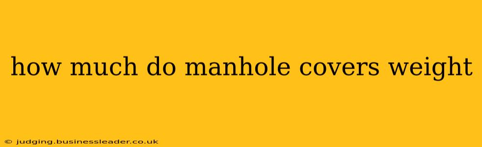 how much do manhole covers weight