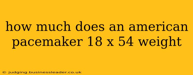 how much does an american pacemaker 18 x 54 weight