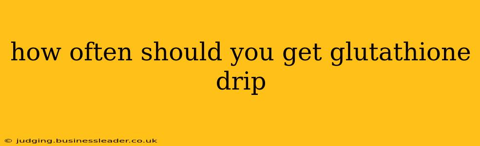 how often should you get glutathione drip