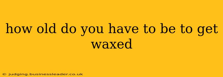 how old do you have to be to get waxed