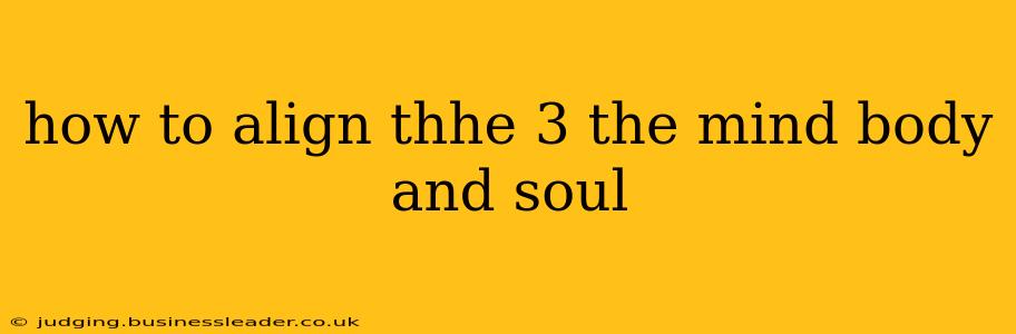 how to align thhe 3 the mind body and soul