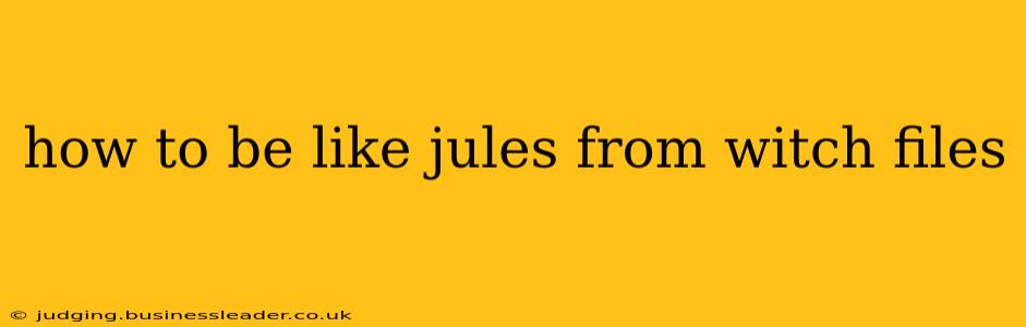 how to be like jules from witch files