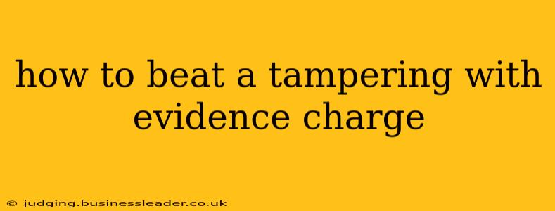 how to beat a tampering with evidence charge