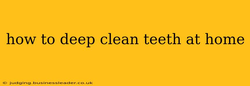 how to deep clean teeth at home