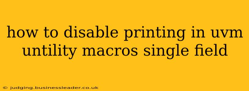 how to disable printing in uvm untility macros single field