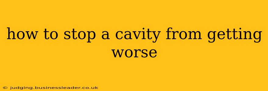 how to stop a cavity from getting worse