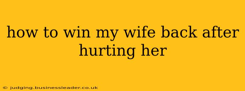 how to win my wife back after hurting her