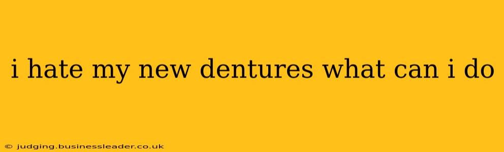 i hate my new dentures what can i do