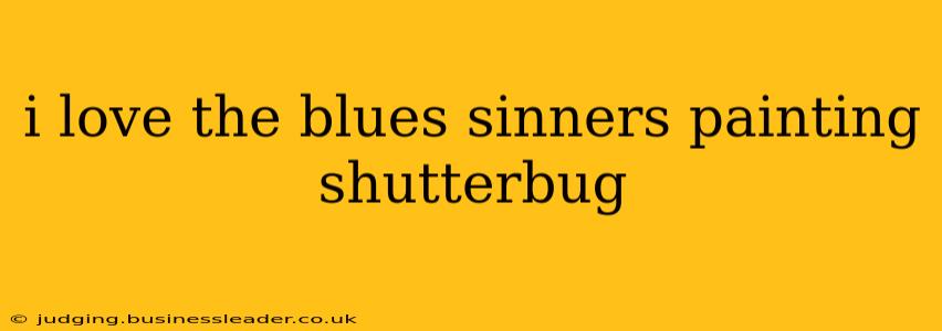 i love the blues sinners painting shutterbug