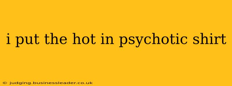 i put the hot in psychotic shirt i put the hot in psychotic shirt