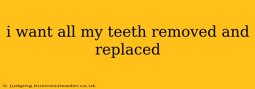 i want all my teeth removed and replaced