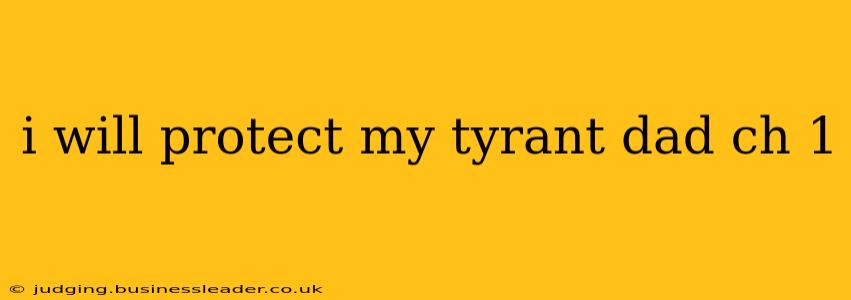 i will protect my tyrant dad ch 1 i will protect my tyrant dad ch 1