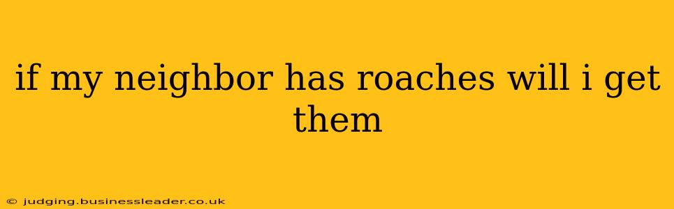 if my neighbor has roaches will i get them