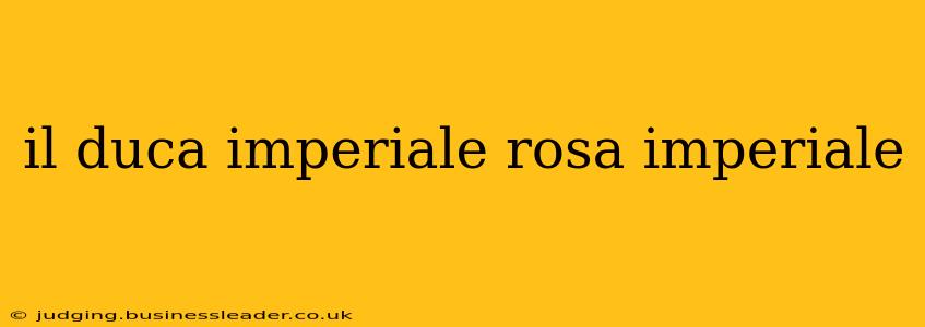 il duca imperiale rosa imperiale
