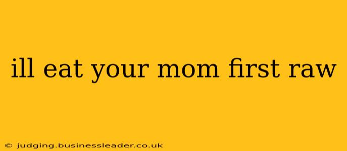 ill eat your mom first raw