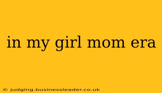 in my girl mom era