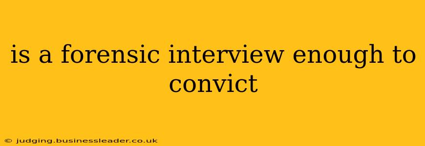 is a forensic interview enough to convict