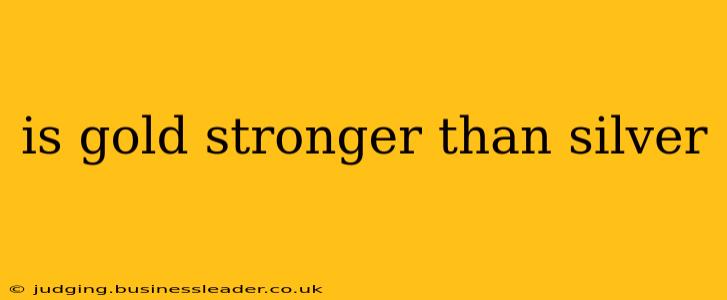 is gold stronger than silver